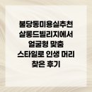 살롱드독 | 불당동미용실추천 살롱드빌리지에서 얼굴형 맞춤 스타일로 인생 머리 찾은 후기
