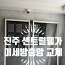 센트럴웰가 | 진주 가좌동 센트럴웰가 미세방충망 교체 후기:: 마세방충망 시공 1등 업체인 이유!!
