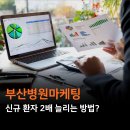 (주)한국마케팅광고협회 | 부산병원마케팅, 신규 환자 2배 늘리는 현실적인 방법
