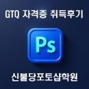 누구나 할 수 있는 포토샵 | ■ 신불당포토샵학원&#39;&#39; GTQ자격증 취득후기!!! 포샵초보탈출기~!