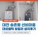 대전 대덕구 송촌동 선비마을2단지 보일러 대성셀틱 콘덴싱 교체 후기