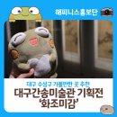 대구 수성구 가볼만한 곳 추천! &#39;대구간송미술관 기획전 - 화조미감&#39;