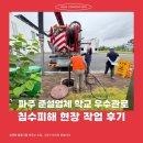 마루종합건설주식회사 | 파주 준설업체 학교 우수관로 침수피해 현장 작업 후기