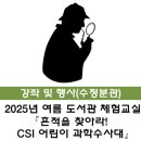 CSI 어린이 과학수사대 | [수정분관] 2025년 여름 도서관 체험 교실 『흔적을 찾아라! CSI 어린이 과학수사대』 참여자 모집 안내