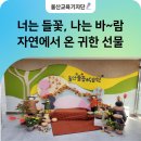 꿈과 사랑, 그리고 자연이 살아 숨 쉬는 곳, 바로 울산들꽃학습원으로 놀러 오세요 ♪ ♬