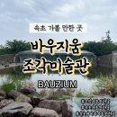 바우지움조각미술관 | 속초가볼만한곳 | 자연과 조각의 아름다움을 느낄 수 있는 고성 바우지움조각미술관