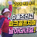 70대 여성 고객의 슈올즈 후기 - 수술 후 걷기도 힘들었는데 지금은 파크골프치며 날아다녀요