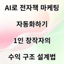 AI를 활용한 나만의 전자책 만들기 | AI로 전자책 마케팅 자동화하기: 1인 창작자의 수익 구조 설계법