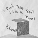 VANNER 1st English Single [I don&#39;t think that I like her (cover.)] Cover 이미지