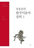 유홍준의 한국미술사 강의. 3 : 조선 그림과 글씨