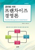 글로벌시대 프랜차이즈 경영론 : 공생적 관계 기반의 프랜차이즈기업 경영의 이론과 실무 사례