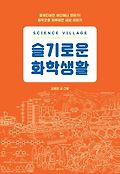 슬기로운 화학생활 : Science village : 들여다보면 어디에나 원자가! 화학으로 이루어진 세상 이야기 표지 이미지