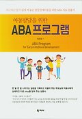 (<span>아</span>동발달을 위한)ABA 프로그램 : 차근차근 알기 쉽게 써 놓은 발달장애<span>아</span>동을 위한 ABA 치료 실용서