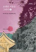 [큰글자책] 오래된 서울을 그리다 : 역<span>사</span> 따라 걷는 서울 골목길 산책. 2