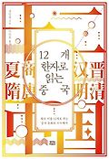 12개의 <span>한</span><span>자</span>로 읽는 중국 : 왕조 이름 12개로 푸는 중국 문화의 수수께끼